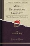 Man's Unconscious Conflict: A Popular Exposition of Psychoanalysis (Classic Reprint) - Wilfrid Lay