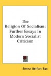 The Religion of Socialism: Further Essays in Modern Socialist Criticism - Ernest Belfort Bax