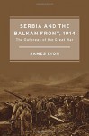 Serbia and the Balkan Front, 1914: The Outbreak of the Great War - James Lyon