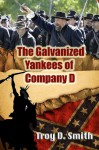 The Galvanized Yankees of Company D - Troy D. Smith