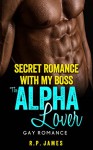 SECRET ROMANCE WITH MY BOSS, THE ALPHA LOVER - R.P. James