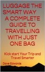 Luggage The Smart Way - A Complete Guide to Travelling with Just One Bag - Dave Edwards