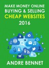 MAKE MONEY ONLINE BUYING AND SELLING CHEAP WEBSITES - 2016: A Simple Step by Step Guide for Beginners - Andre Bennet