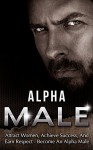 Alpha Male: Attract Women, Achieve Success, And Earn Respect - Become An Alpha Male - Alan Anderson