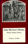 John Marston's Drama: Themes, Images, Sources - George L. Geckle