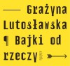 Bajki od rzeczy - Grażyna Lutosławska