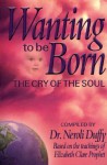 Wanting to Be Born: The Cry of the Soul; Based on the Teachings of Elizabeth Clare Prophet - Neroli Duffy, Elizabeth Clare Prophet