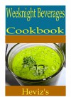 Weeknight Beverages 101. Delicious, Nutritious, Low Budget, Mouth Watering Weeknight Beverages Cookbook - Heviz's