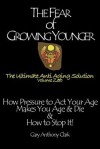 The Fear of Growing Younger: How Pressure to ACT Your Age Makes You Age and Die, & How to Stop It! the Ultimate Anti-Aging Solution, Volume Zero - Gary Clark, Sabina Von Wrede