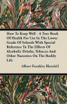 How to Keep Well - A Text-Book of Health for Use in the Lower Grade of Schools with Special Reference to the Effects of Alcoholic Drinks, Tobacco and - Albert Franklin Blaisdell