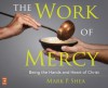 The Work of Mercy: Being the Hands and Heart of Christ - Mark P. Shea, Dan O'Neill