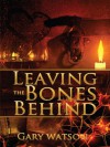 Leaving the Bones Behind - Gary Watson