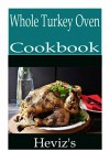 Whole Turkey Oven-Cooked 101: Delicious, Nutritious, Low Budget, Mouth Watering Whole Turkey Oven-Cooked Recipes Cookbook - Heviz's