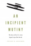 An Incipient Mutiny: The Story of the U.S. Army Signal Corps Pilot Revolt - Dwight R. Messimer