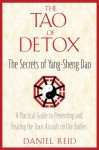 The Tao of Detox: The Secrets of Yang-Sheng Dao; A Practical Guide to Preventing and Treating the Toxic Assualt on Our Bodies - Daniel Reid