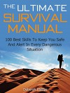 The Ultimate Survival Manual: 100 Best Skills To Keep You Safe And Alert In Every Dangerous Situation (survival, survival skills, survival guide) - Deborah Phillips