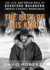 The Last of His Kind: The Life and Adventures of Bradford Washburn, America's Boldest Mountaineer - David Roberts