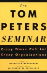 The Tom Peters Seminar: Crazy Times Call for Crazy Organizations - Tom Peters