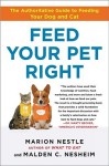 Feed Your Pet Right: The Authoritative Guide to Feeding Your Dog and Cat - Marion Nestle, Malden Nesheim