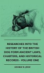 Researches Into the History of the British Dog Form Ancient Laws, Charters, and Historical Records - Volume One - George R. Jesse