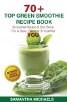 70 Top Green Smoothie Recipe Book: Smoothie Recipe & Diet Book For A Sexy, Slimmer & Youthful YOU (With Recipe Journal) - Samantha Michaels