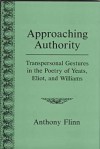 Approaching Authority: Transpersonal Gestures in the Poetry of Yeats, Eliot, and Williams - Anthony Flinn, Frank Graziano