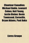 Chanteur Canadien: Michael Bubl, Leonard Cohen, Neil Young, Justin Bieber, Devin Townsend, Corneille, Bryan Adams, Paul Anka - Livres Groupe