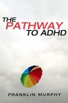 The Pathway to ADHD: The Predictable and Linear Pathway to ADHD - Franklin Murphy, Sandra McKellen, J.D Thompson