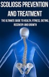 Scoliosis Prevention and Treatment: The Ultimate Guide to Health, Fitness, Dieting, Recovery and Growth: osteopathy, alternative medicine, yoga, contemporary ... Back Pain, Pain Relief, Pain Management,) - Sophia Harris