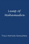 Lamp of Mahamudra: The Immaculate Lamp that Perfectly and Fully Illuminates the Meaning of Mahamudra, the Essence of all Phenomena - Tsele Natsok Rangdrol, Marcia Binder Schmidt, Erik Pema Kunsang