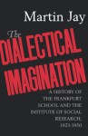 The Dialectical Imagination: A History of the Frankfurt School and the Institute of Social Research, 1923-1950 (Weimar and Now: German Cultural Criticism) - Martin Jay