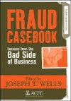 Fraud Casebook: Lessons from the Bad Side of Business - Joseph T. Wells