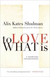 To Love What Is: A Marriage Transformed - Alix Kates Shulman
