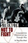 The Strength Not to Fight: Conscientious Objectors of the Vietnam War - In Their Own Words - James W. Tollefson