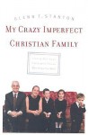 My Crazy Imperfect Christian Family: Living Out Your Faith with Those Who Know You Best - Glenn T. Stanton