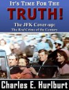It's Time For the Truth! The JFK Cover-up: The REAL Crime of the Century - Charles E. Hurlburt