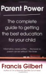 Parent Power: The complete guide to getting the best education for your child - Francis Gilbert