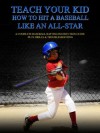 Teach your Kid How to Hit a Baseball Like an All-Star - A Complete Baseball Batting Instruction Guide - Justin Martin