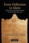 From Hellenism to Islam: Cultural and Linguistic Change in the Roman Near East - Hannah M. Cotton, Robert G. Hoyland, Jonathan J. Price, David J. Wasserstein