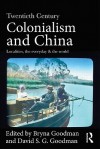 Twentieth Century Colonialism and China: Localities, the Everyday, and the World - Bryna Goodman, David Sg Goodman