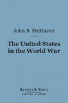 The United States in the World War (Barnes & Noble Digital Library) - John Bach McMaster