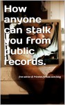 How Anyone Can Stalk You With Public Records Online.: Free advice @ PrivateLifeNow.com/blog - M White