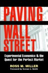 Paving Wall Street: Experimental Economics and the Quest for the Perfect Market - Ross M. Miller