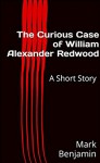 The Curious Case of William Alexander Redwood: A Short Story - Mark Benjamin