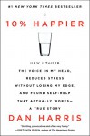 10% Happier: How I Tamed the Voice in My Head, Reduced Stress Without Losing My Edge, and Found Self-Help That Actually Works--A True Story - Dan Harris