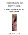 (Re)capturing the conversation. A book about hearing loss and communication - Berth Danermark, Christine Carter