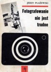 Fotografowanie nie jest trudne - Jerzy Płażewski