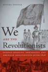 We Are the Revolutionists: German-Speaking Immigrants and American Abolitionists after 1848 - Mischa Honeck