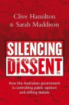 Silencing Dissent: How the Australian Government Is Controlling Public Opinion and Stifling Debate - Clive Hamilton, Sarah Maddison