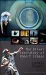 The Visual Laboratory of Robert Lepage - Ludovic Fouquet, Rhonda Mullins